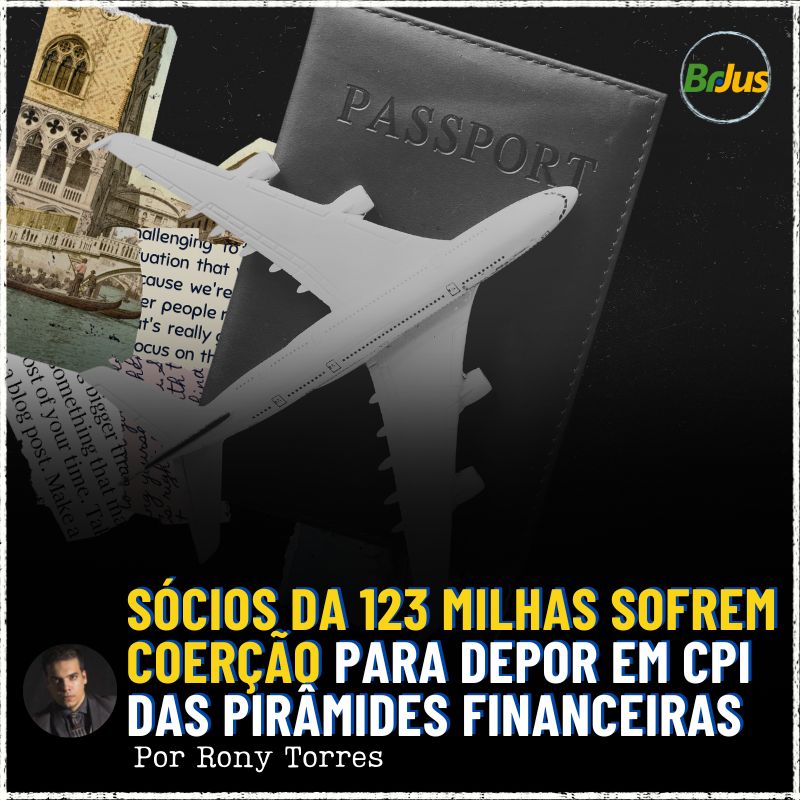 Sócios da 123 Milhas Sofrem Coerção para Depor em CPI das Pirâmides Financeiras