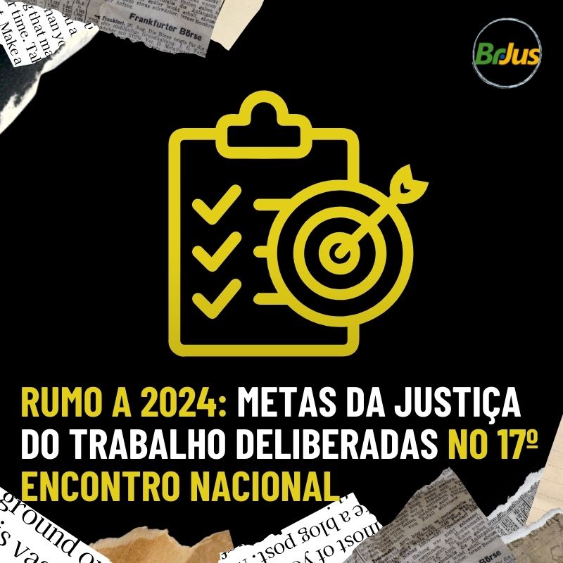 Rumo a 2024: Metas da Justiça do Trabalho Deliberadas no 17º Encontro Nacional