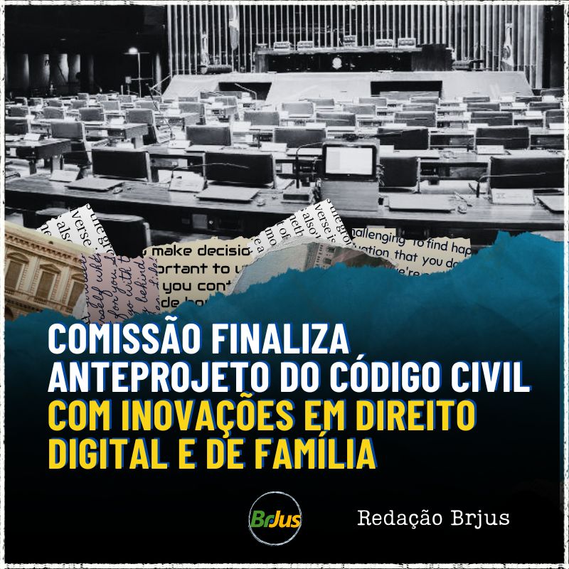 COMISSÃO FINALIZA ANTEPROJETO DO CÓDIGO CIVIL COM INOVAÇÕES EM DIREITO DIGITAL E DE FAMÍLIA