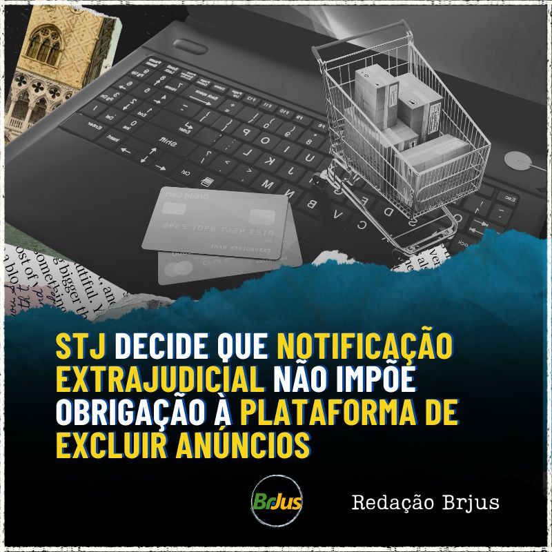 STJ decide que notificação extrajudicial não impõe obrigação à plataforma de excluir anúncios 