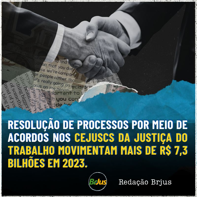 A RESOLUÇÃO DE PROCESSOS TRABALHISTAS POR MEIO DE ACORDOS  NOS CEJUSCS DA JUSTIÇA DO TRABALHO MOVIMENTOU MAIS DE R$ 7,3 BILHÕES EM 2023