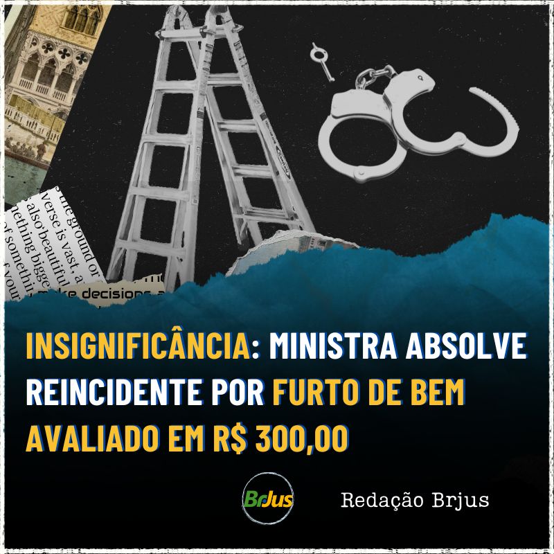 Insignificância: Ministra absolve reincidente por furto de bem avaliado em R$ 300 