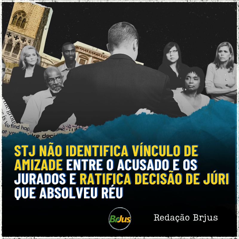 STJ NÃO IDENTIFICA VÍNCULO DE AMIZADE ENTRE O ACUSADO E OS JURADOS E RATIFICA DECISÃO DE JÚRI QUE ABSOLVEU RÉU