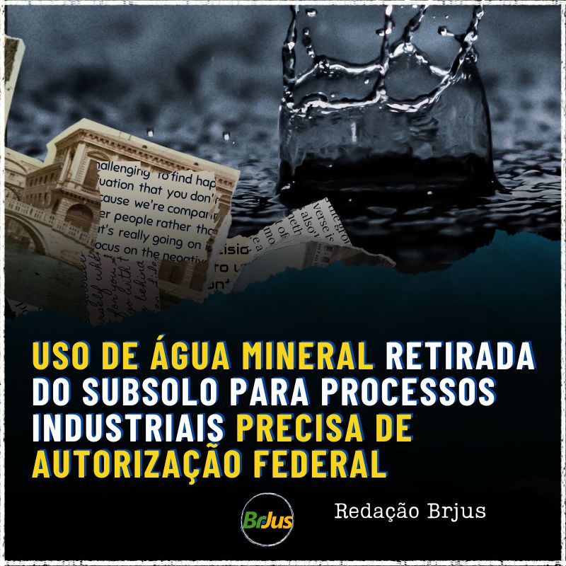 USO DE ÁGUA MINERAL RETIRADA DO SUBSOLO PARA PROCESSOS INDUSTRIAIS PRECISA DE AUTORIZAÇÃO FEDERAL