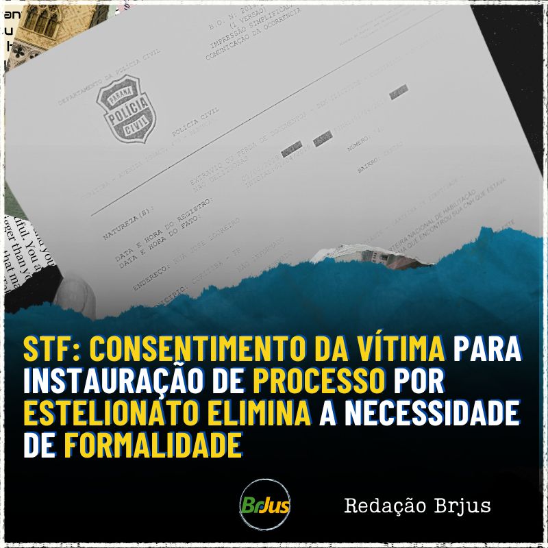 STF: CONSENTIMENTO DA VÍTIMA PARA INSTAURAÇÃO DE PROCESSO POR ESTELIONATO ELIMINA A NECESSIDADE DE FORMALIDADE