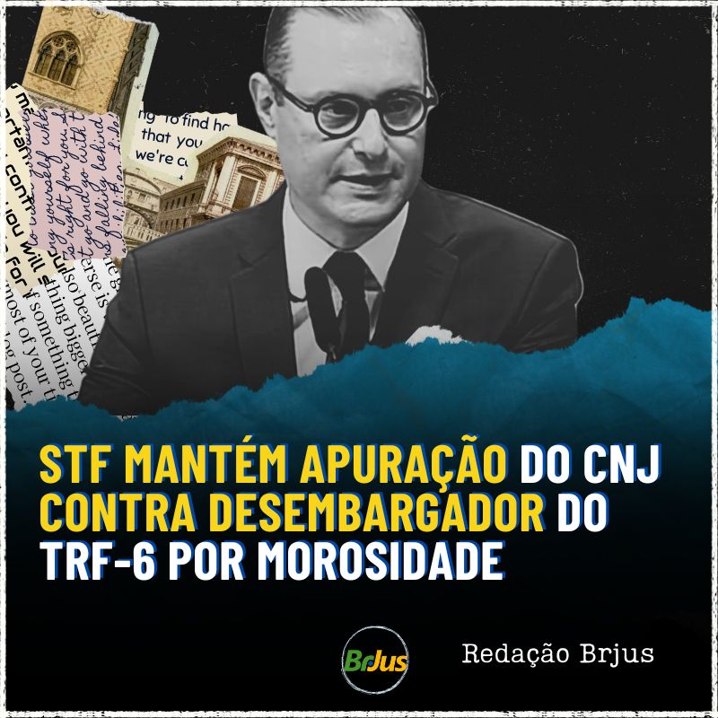 STF mantém apuração do CNJ contra desembargador do TRF-6 por morosidade