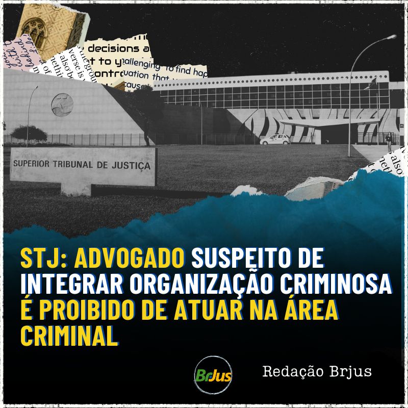 STJ: Advogado suspeito de integrar organização criminosa é proibido de atuar na área criminal