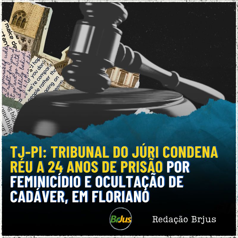 TJ-PI: TRIBUNAL DO JÚRI CONDENA RÉU A 24 ANOS DE PRISÃO POR FEMINICÍDIO E OCULTAÇÃO DE CADÁVER, EM FLORIANO