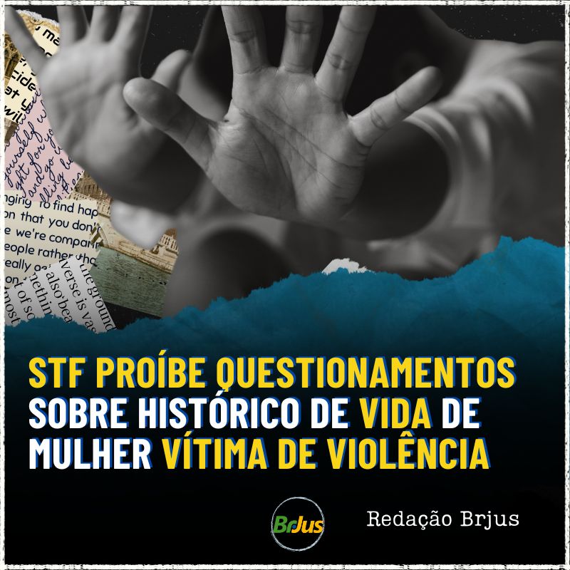 STF PROÍBE QUESTIONAMENTOS SOBRE HISTÓRICO DE VIDA DE MULHER VÍTIMA DE VIOLÊNCIA