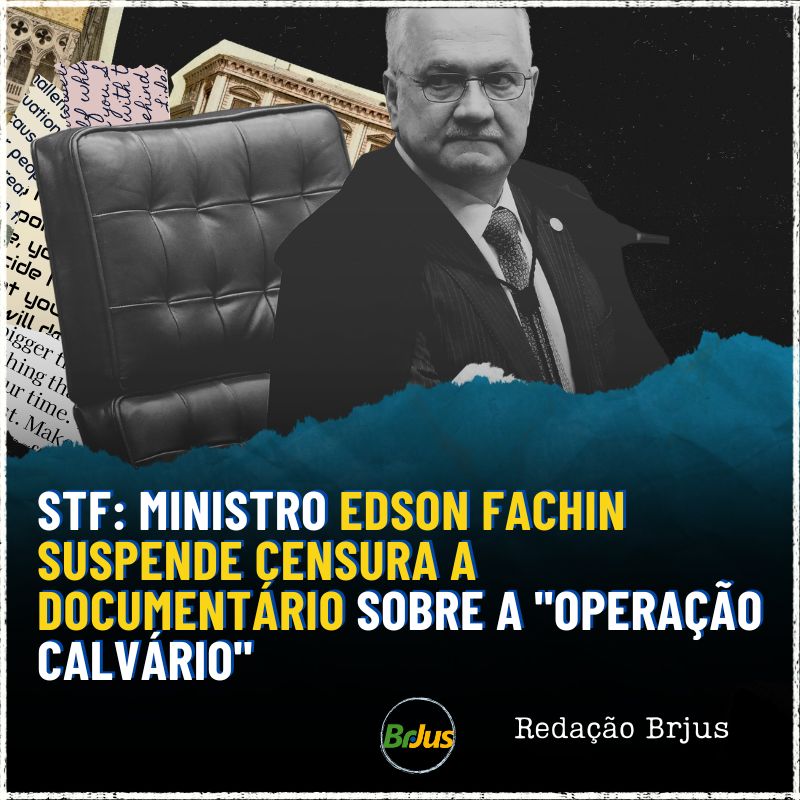 STF: Ministro Edson Fachin suspende censura a documentário sobre a “Operação Calvário”