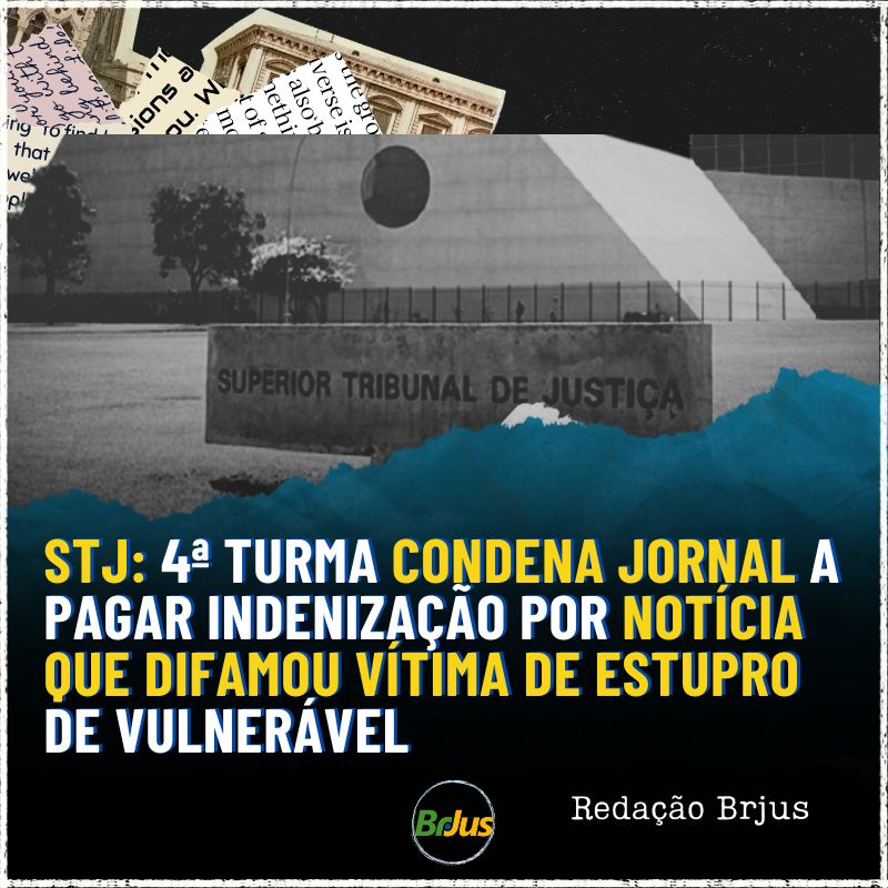 STJ: 4ª TURMA CONDENA JORNAL A PAGAR INDENIZAÇÃO POR NOTÍCIA QUE DIFAMOU VÍTIMA DE ESTUPRO DE VULNERÁVEL