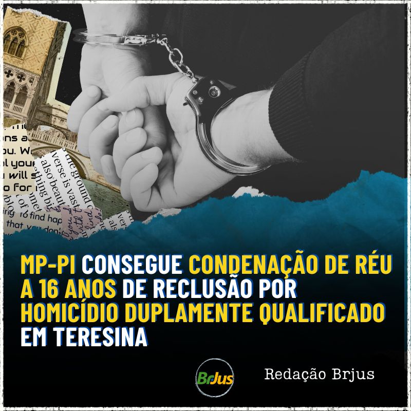 MP-PI CONSEGUE CONDENAÇÃO DE RÉU A 16 ANOS DE RECLUSÃO POR HOMICÍDIO DUPLAMENTE QUALIFICADO EM TERESINA