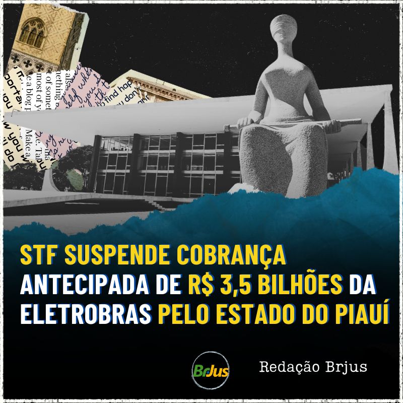 STF SUSPENDE COBRANÇA ANTECIPADA DE R$ 3,5 BILHÕES DA ELETROBRAS PELO ESTADO DO PIAUÍ