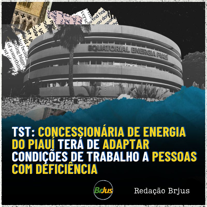 TST: CONCESSIONÁRIA DE ENERGIA DO PIAUÍ TERÁ DE ADAPTAR CONDIÇÕES DE TRABALHO A PESSOAS COM DEFICIÊNCIA