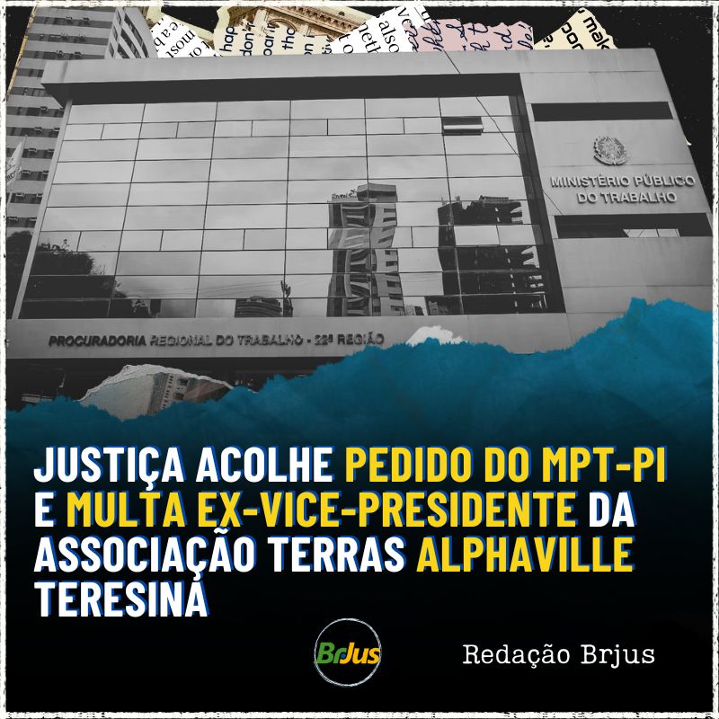 Justiça acolhe pedido do MPT-PI e multa ex-vice-presidente da Associação Terras Alphaville Teresina