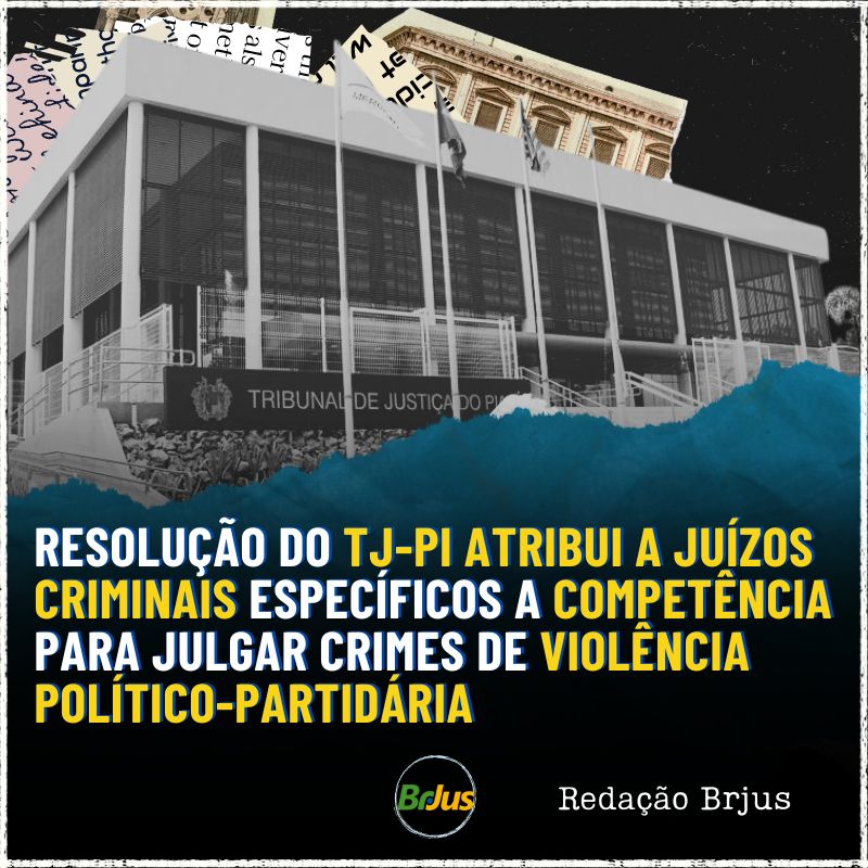 Resolução do TJ-PI atribui a juízos criminais específicos a competência para julgar crimes de violência político-partidária