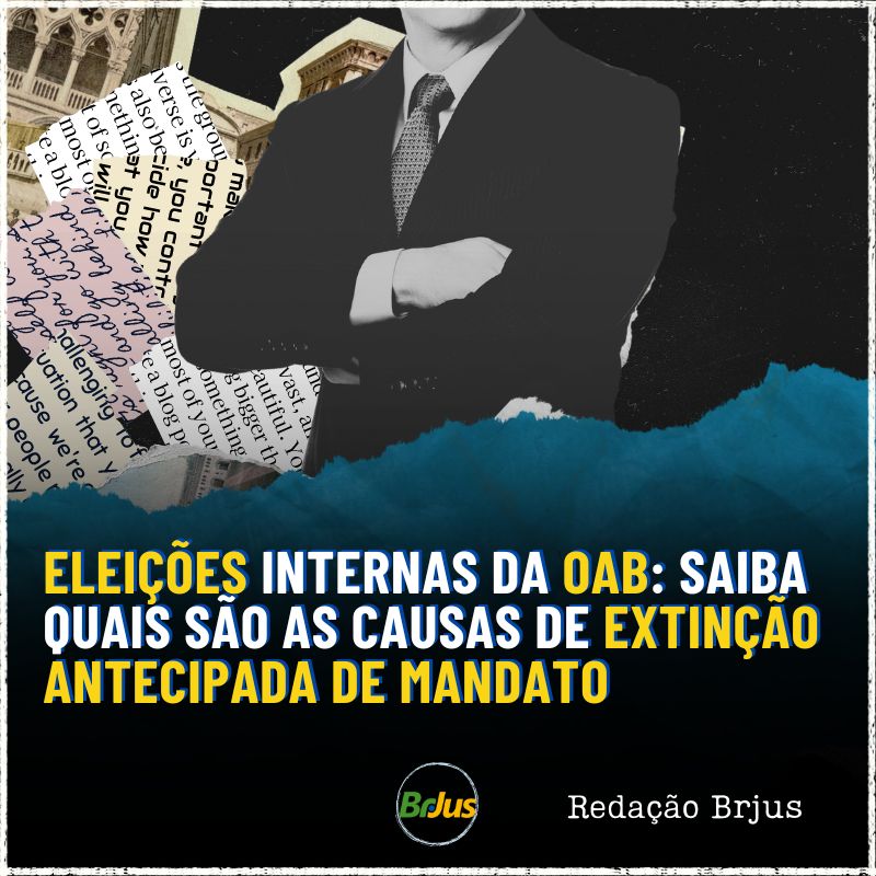 Eleições Internas da OAB: saiba quais são as causas de extinção antecipada de mandato