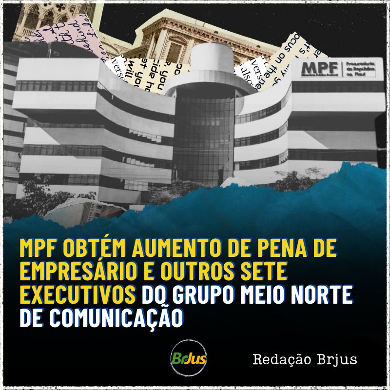 MPF OBTÉM AUMENTO DE PENA DE EMPRESÁRIO E OUTROS SETE EXECUTIVOS DO GRUPO MEIO NORTE DE COMUNICAÇÃO