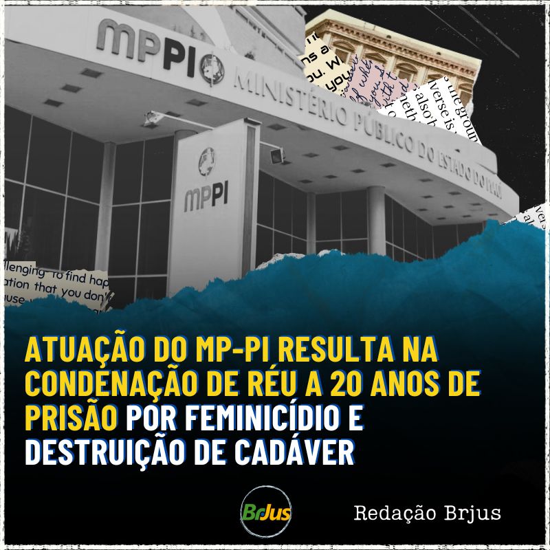 Atuação do MP-PI resulta na condenação de réu a 20 anos de prisão por feminicídio e destruição de cadáver