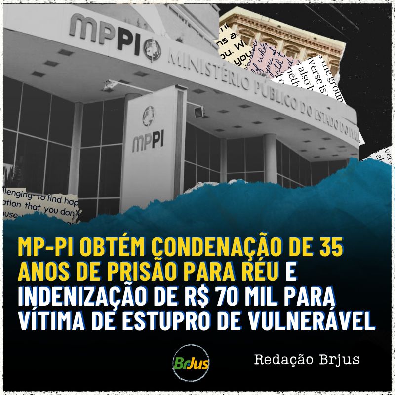 MP-PI OBTÉM CONDENAÇÃO DE 35 ANOS DE PRISÃO PARA RÉU E INDENIZAÇÃO DE R$ 70 MIL PARA VÍTIMA DE ESTUPRO DE VULNERÁVEL