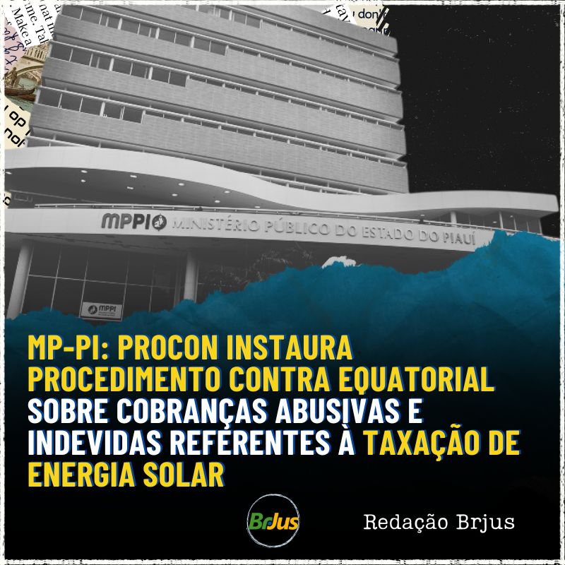 MP-PI: PROCON INSTAURA PROCEDIMENTO CONTRA EQUATORIAL SOBRE COBRANÇAS ABUSIVAS E INDEVIDAS REFERENTES À TAXAÇÃO DE ENERGIA SOLAR