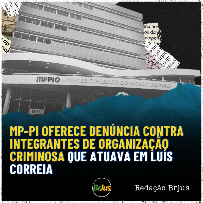 MP-PI OFERECE DENÚNCIA CONTRA INTEGRANTES DE ORGANIZAÇÃO CRIMINOSA QUE ATUAVA EM LUÍS CORREIA