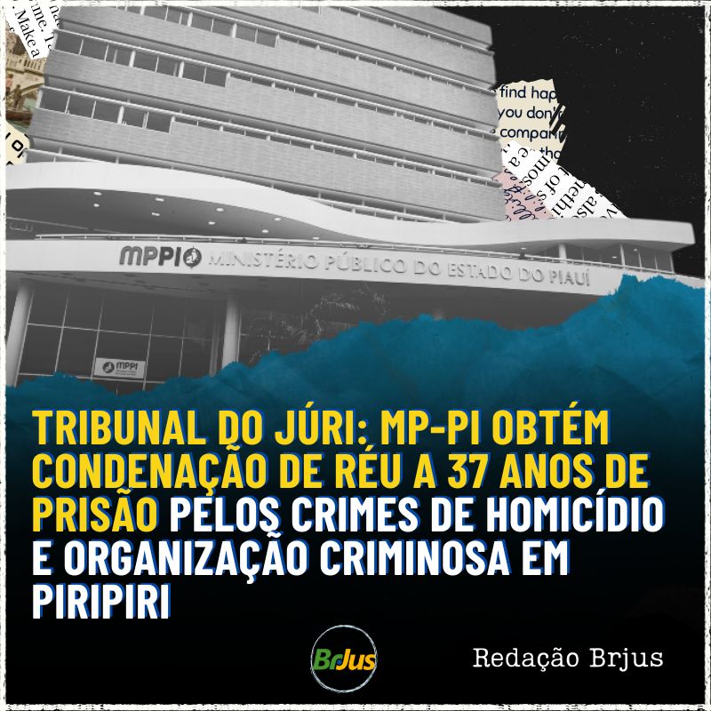 Tribunal do Júri: MP-PI obtém condenação de réu a 37 anos de prisão pelos crimes de homicídio e organização criminosa em Piripiri