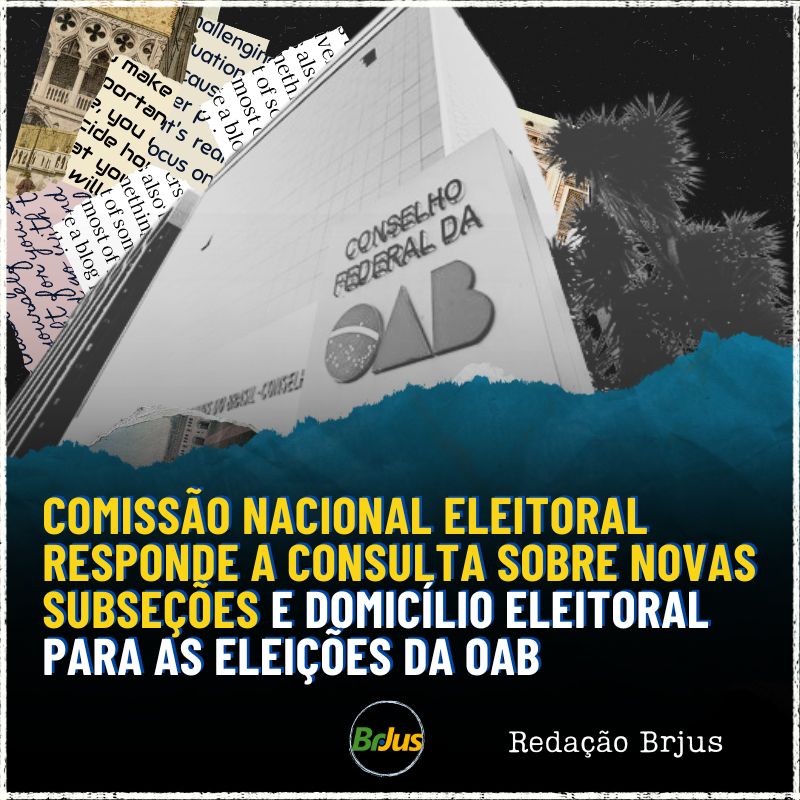 Comissão Nacional Eleitoral responde a consulta sobre novas subseções e domicílio eleitoral para as eleições da OAB