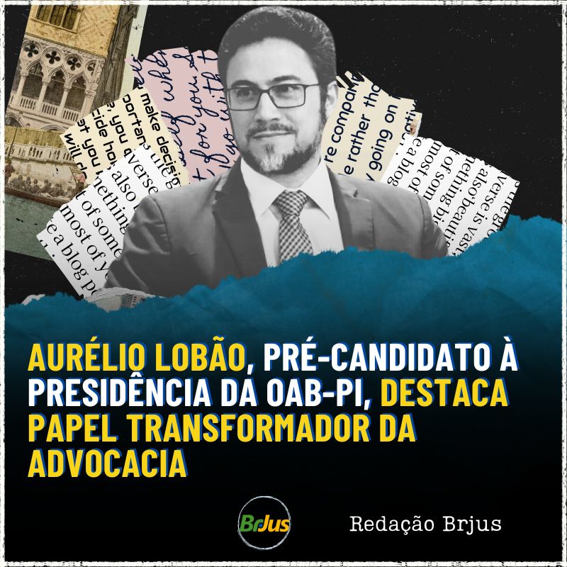 Aurélio Lobão, pré-candidato à presidência da OAB-PI, destaca papel transformador da advocacia