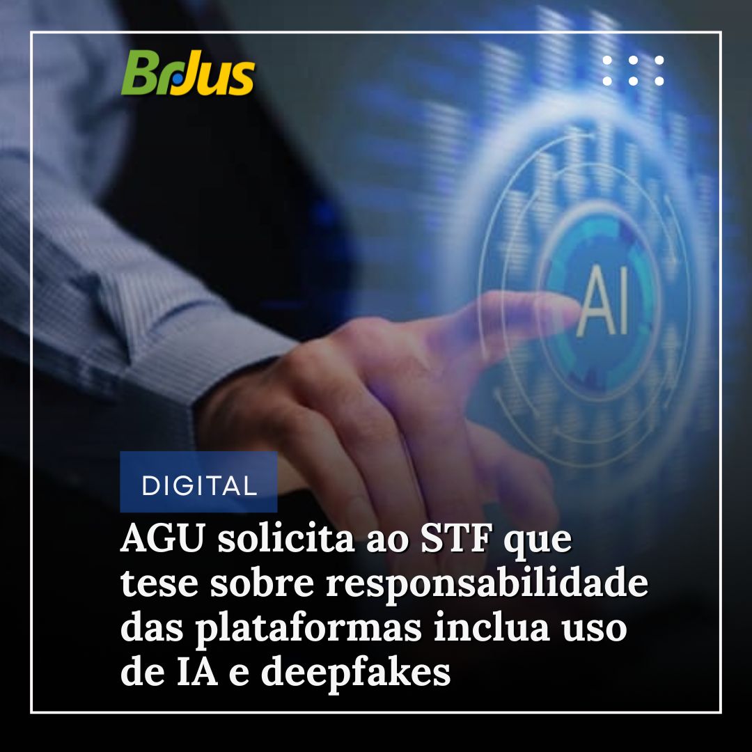 AGU solicita ao STF que tese sobre responsabilidade das plataformas inclua uso de IA e deepfakes