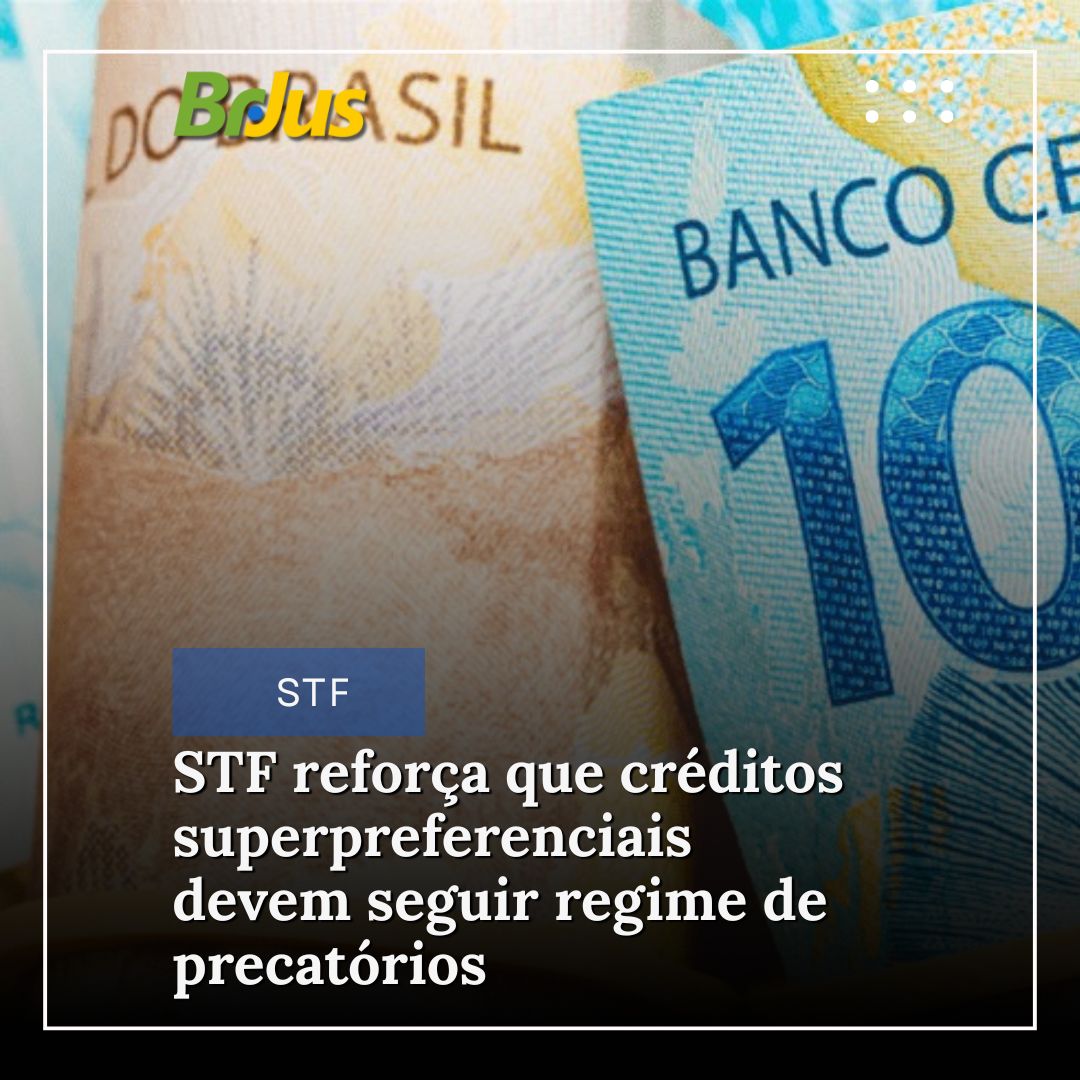 STF reforça que créditos superpreferenciais devem seguir regime de precatórios