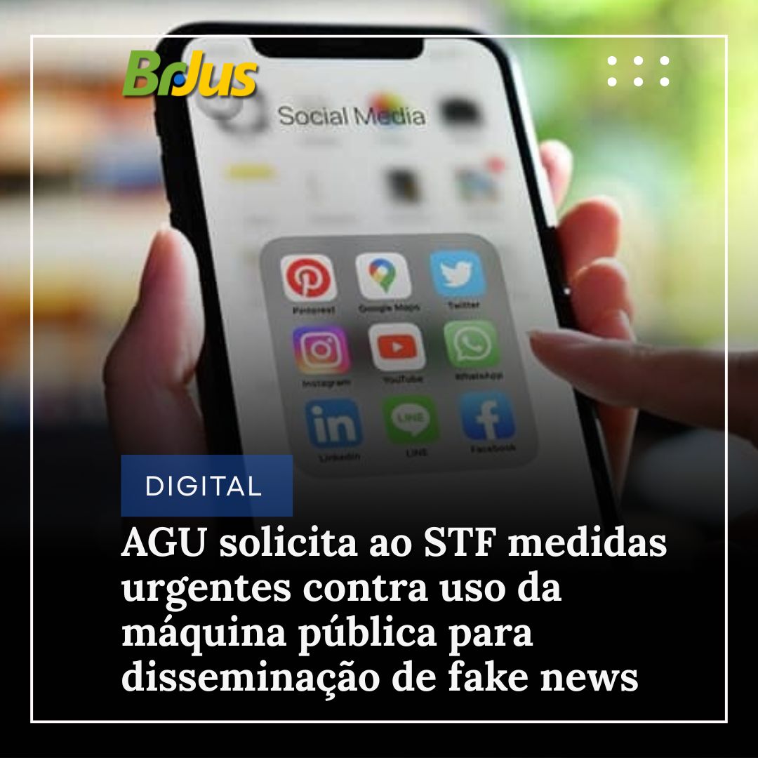 AGU solicita ao STF medidas urgentes contra uso da máquina pública para disseminação de fake news