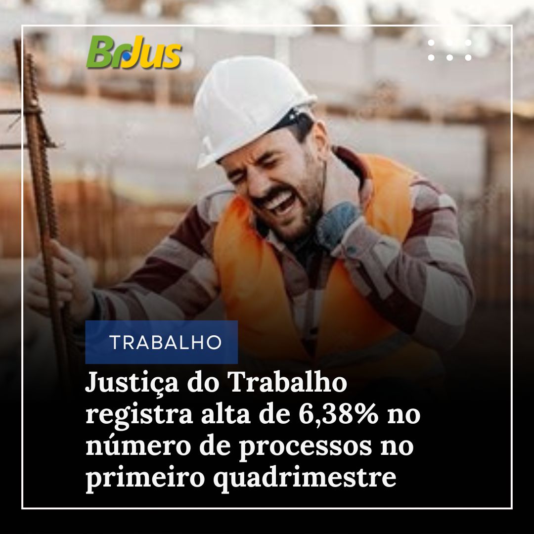 Justiça do Trabalho registra alta de 6,38% no número de processos no primeiro quadrimestre