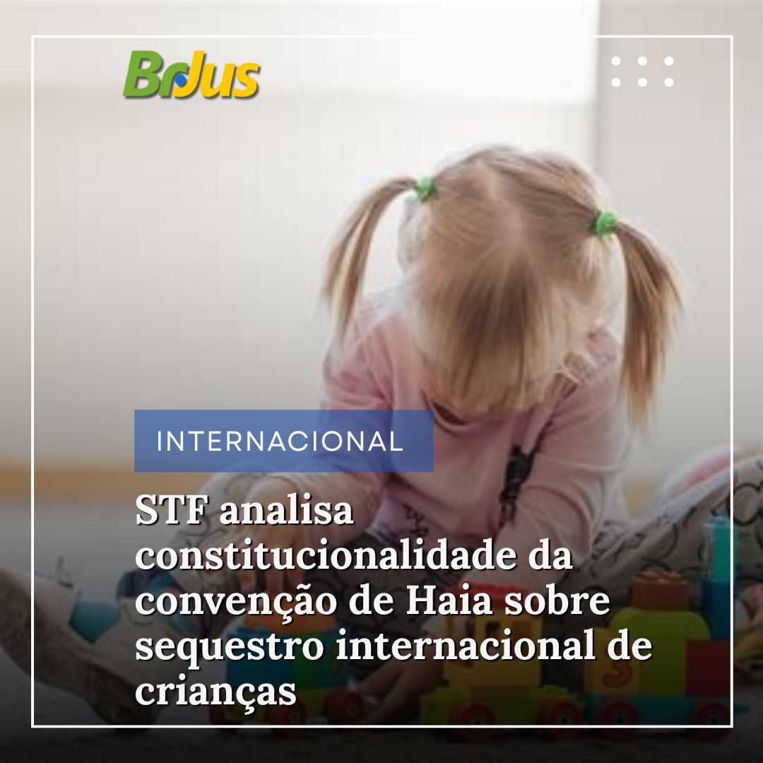 STF analisa constitucionalidade de dispositivos da convenção de Haia sobre sequestro internacional de crianças