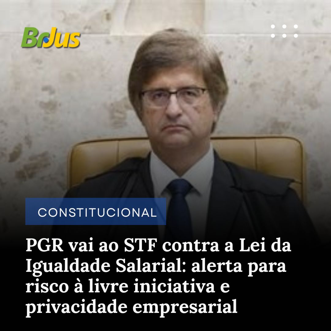 PGR vai ao STF contra a Lei da Igualdade Salarial: alerta para risco à livre iniciativa e privacidade empresarial