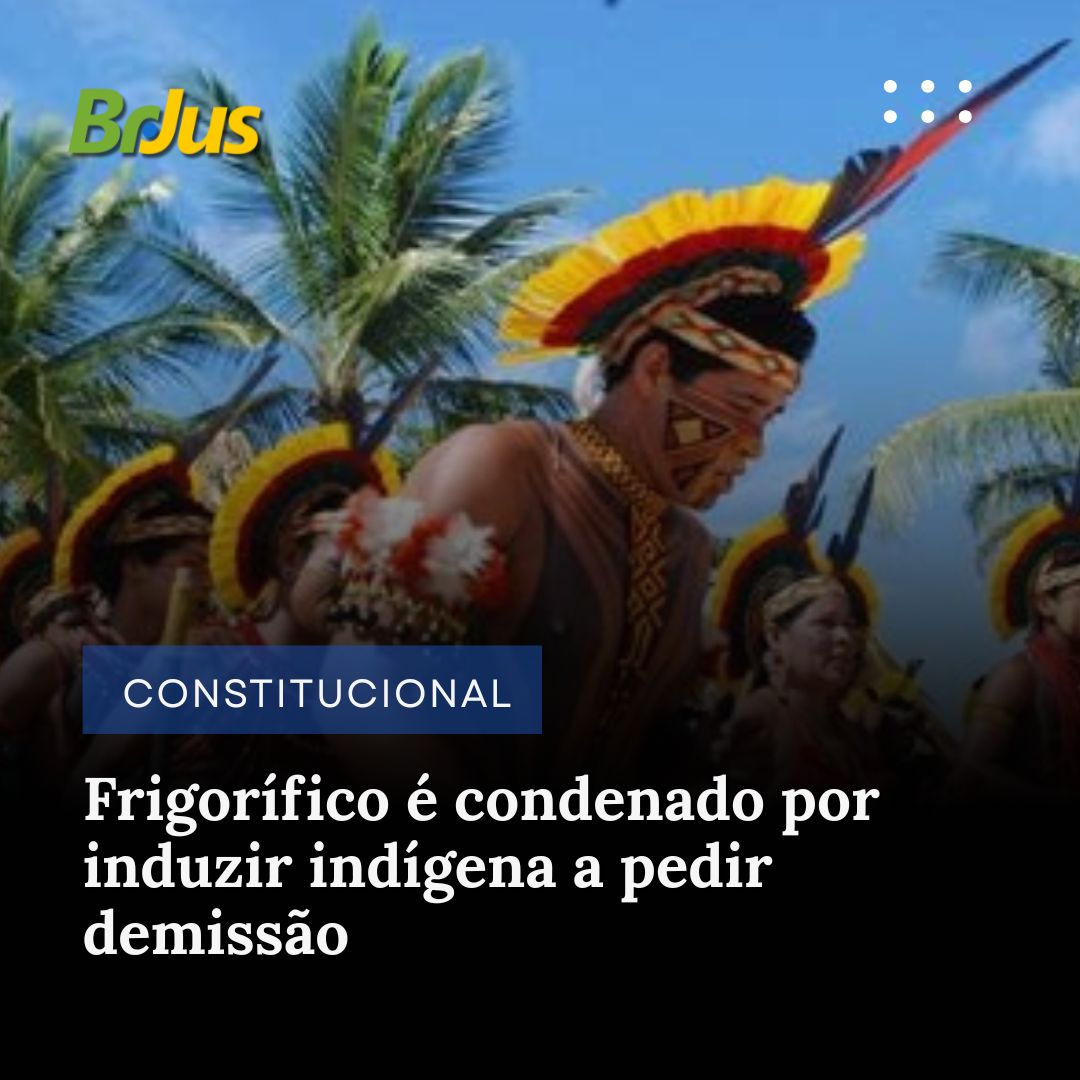 Frigorífico é condenado por induzir indígena a pedir demissão