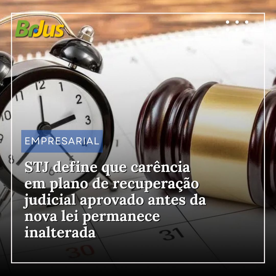 STJ define que carência em plano de recuperação judicial aprovado antes da nova lei permanece inalterada