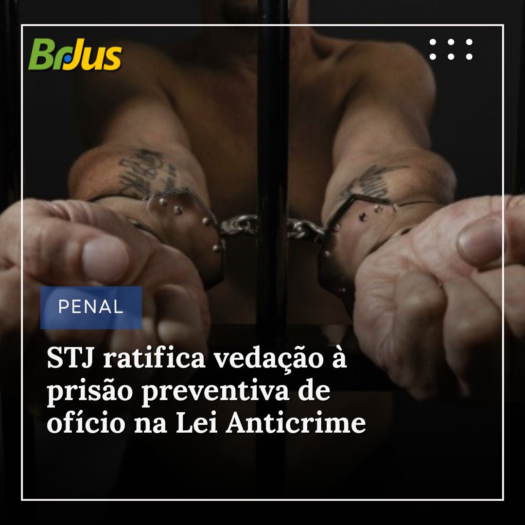 STJ ratifica vedação à prisão preventiva de ofício na Lei Anticrime