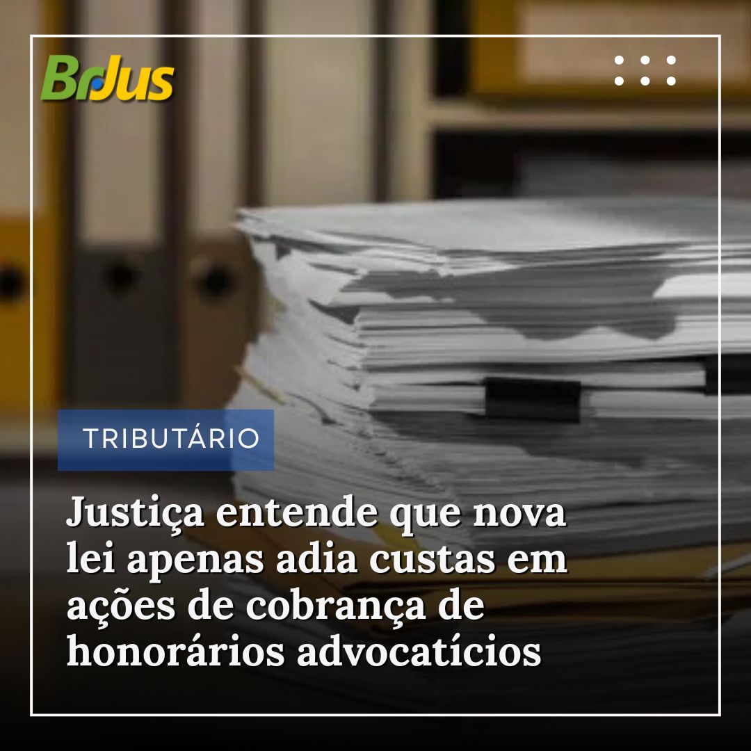 Justiça entende que nova lei apenas adia custas em ações de cobrança de honorários advocatícios