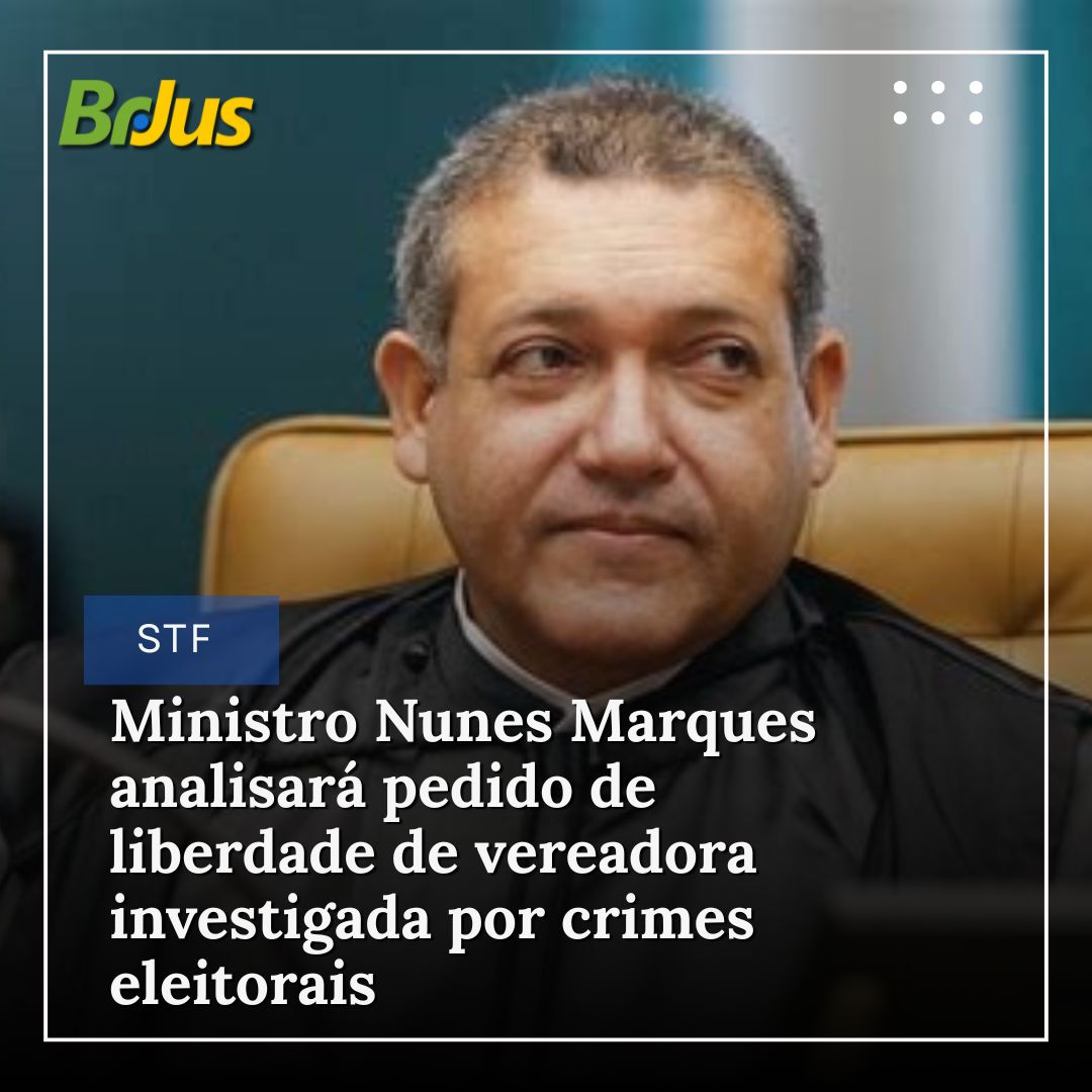 Ministro Nunes Marques analisará pedido de liberdade de vereadora investigada por crimes eleitorais