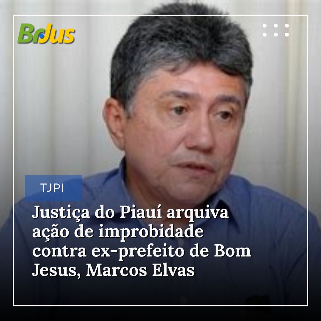 Justiça do Piauí arquiva ação de improbidade contra ex-prefeito de Bom Jesus, Marcos Elvas